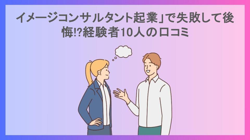 イメージコンサルタント起業」で失敗して後悔!?経験者10人の口コミ